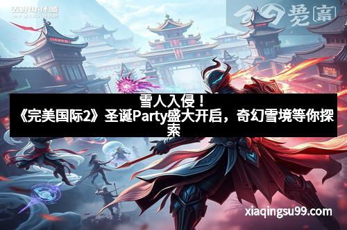 雪人入侵！《完美国际2》圣诞Party盛大开启，奇幻雪境等你探索